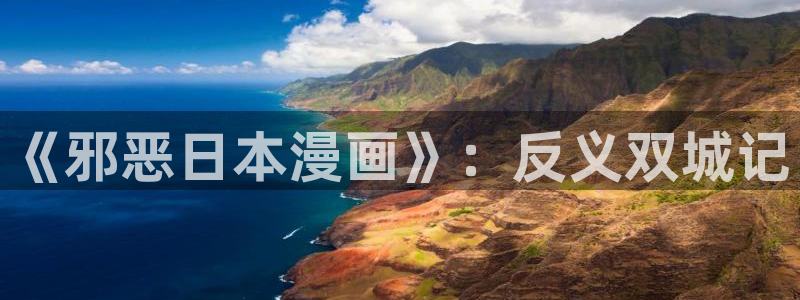 漫蛙漫画在线登录入口免费进漫蛙漫画：《邪恶日本漫画》：反义双城记
