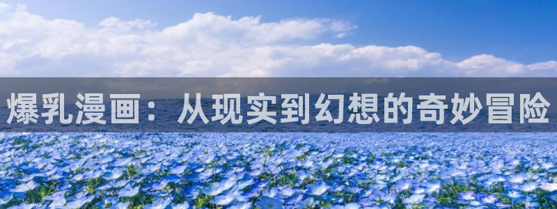 漫蛙漫画登录入口：爆乳漫画：从现实到幻想的奇妙冒险